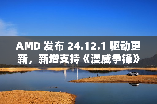 AMD 发布 24.12.1 驱动更新，新增支持《漫威争锋》等游戏