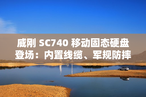 威刚 SC740 移动固态硬盘登场：内置线缆、军规防摔，最高 1050 MB/s 读取、2TB 容量