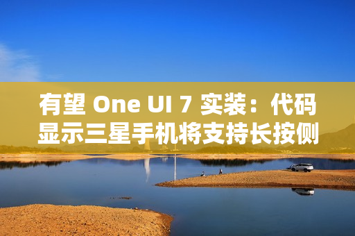 有望 One UI 7 实装：代码显示三星手机将支持长按侧边按钮调用谷歌 Gemini AI