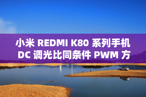 小米 REDMI K80 系列手机 DC 调光比同条件 PWM 方案更加护眼，在原理上与 LCD 屏 DC 调光一致