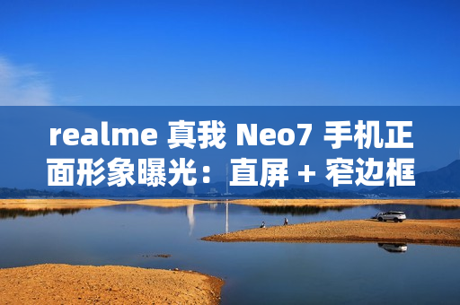 realme 真我 Neo7 手机正面形象曝光：直屏 + 窄边框设计