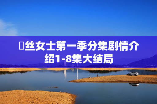 屌丝女士第一季分集剧情介绍1-8集大结局