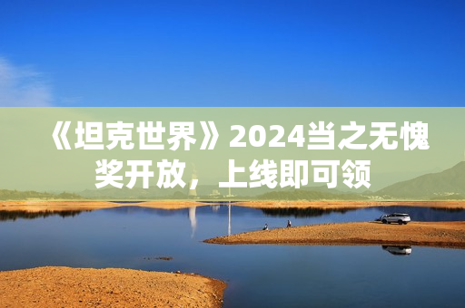 《坦克世界》2024当之无愧奖开放，上线即可领