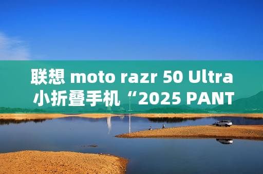 联想 moto razr 50 Ultra 小折叠手机“2025 PANTONE 年度流行色”12 月 5 日发布