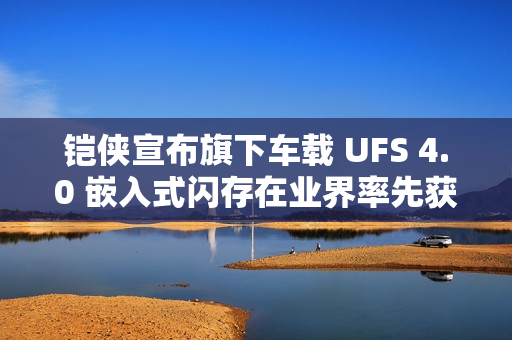 铠侠宣布旗下车载 UFS 4.0 嵌入式闪存在业界率先获得 ASPICE CL2 认证