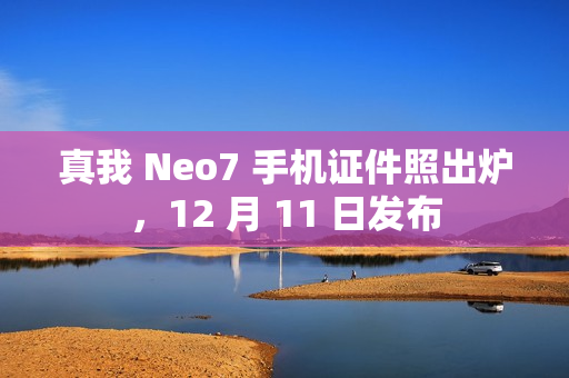 真我 Neo7 手机证件照出炉，12 月 11 日发布