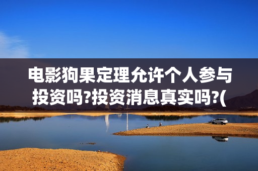 电影狗果定理允许个人参与投资吗?投资消息真实吗?(狗果定理电影上映时间)