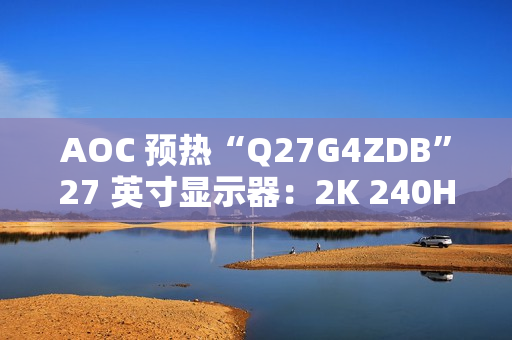AOC 预热“Q27G4ZDB”27 英寸显示器：2K 240Hz QD-OLED 面板、配旋臂支架