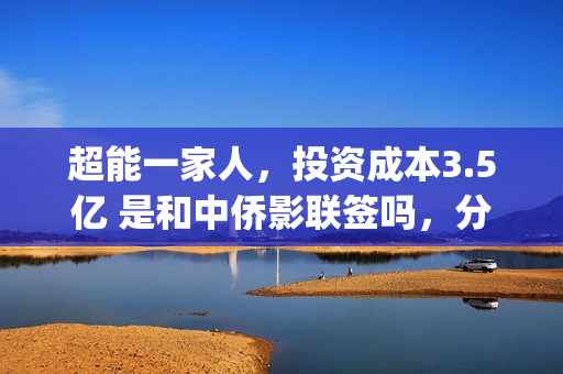 超能一家人，投资成本3.5亿 是和中侨影联签吗，分红有没有保障？(超能一家人总投资)