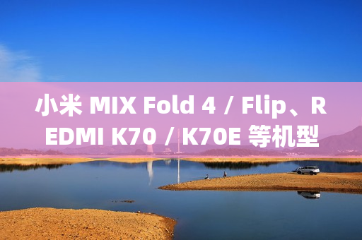 小米 MIX Fold 4 / Flip、REDMI K70 / K70E 等机型推送澎湃 OS 2 正式版