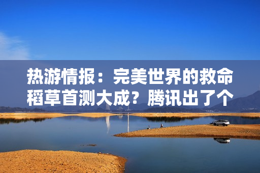 热游情报：完美世界的救命稻草首测大成？腾讯出了个“杠铃”掌机