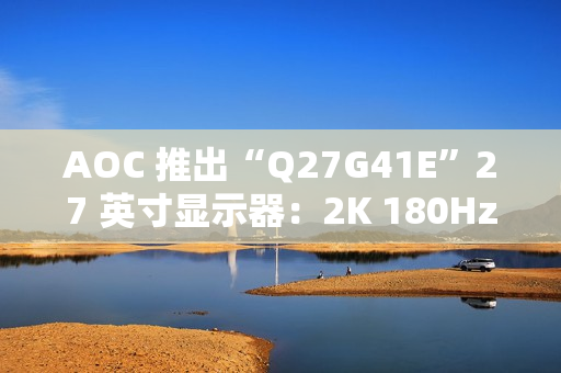 AOC 推出“Q27G41E”27 英寸显示器：2K 180Hz，849 元