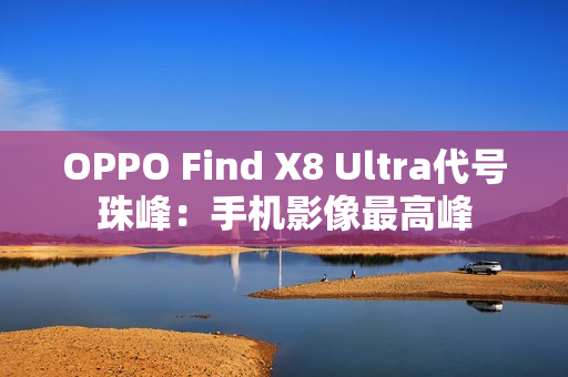 OPPO Find X8 Ultra代号珠峰：手机影像最高峰