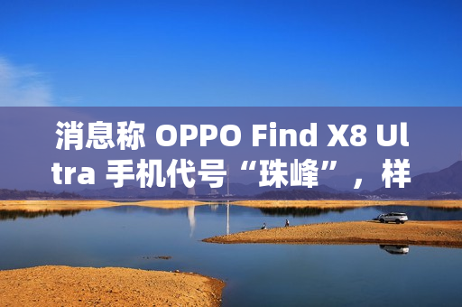 消息称 OPPO Find X8 Ultra 手机代号“珠峰”，样机配备 2K 屏、拥有“骁龙 8E 性能”