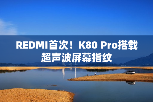 REDMI首次！K80 Pro搭载超声波屏幕指纹