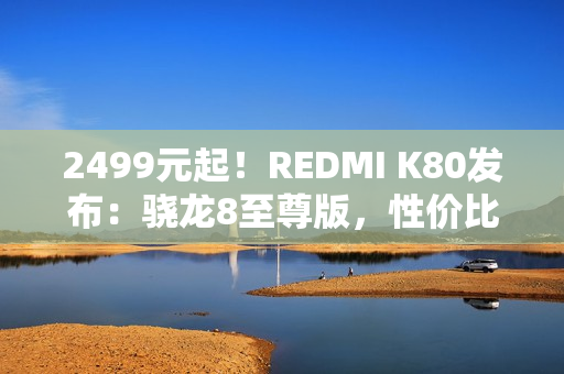 2499元起！REDMI K80发布：骁龙8至尊版，性价比超强