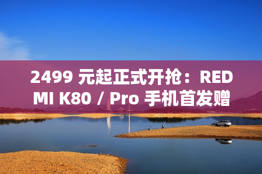 2499 元起正式开抢：REDMI K80 / Pro 手机首发赠碎屏保 + 五年电池保