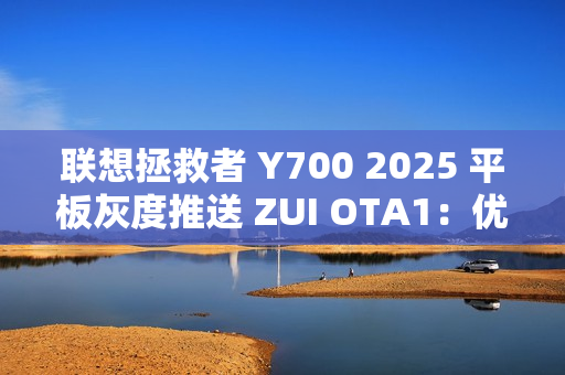 联想拯救者 Y700 2025 平板灰度推送 ZUI OTA1：优化游戏场景下触控体验