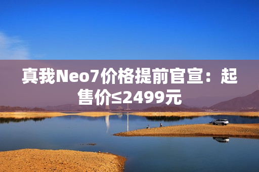 真我Neo7价格提前官宣：起售价≤2499元