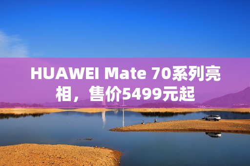 HUAWEI Mate 70系列亮相，售价5499元起