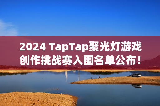 2024 TapTap聚光灯游戏创作挑战赛入围名单公布！