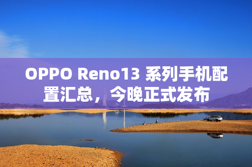 OPPO Reno13 系列手机配置汇总，今晚正式发布