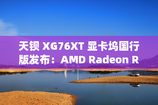 天钡 XG76XT 显卡坞国行版发布：AMD Radeon RX 7600XT、满血 USB4-PCIe 4.0×4，售价 3499 元