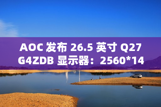 AOC 发布 26.5 英寸 Q27G4ZDB 显示器：2560*1440、QD-OLED 面板、灰阶响应 0.03ms、240Hz 刷新率