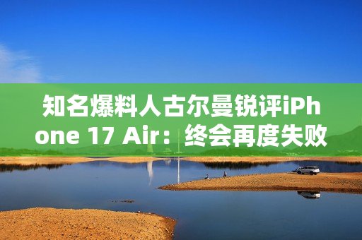 知名爆料人古尔曼锐评iPhone 17 Air：终会再度失败