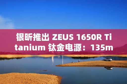 银昕推出 ZEUS 1650R Titanium 钛金电源：135mm FDB 风扇、双 16Pin 供电