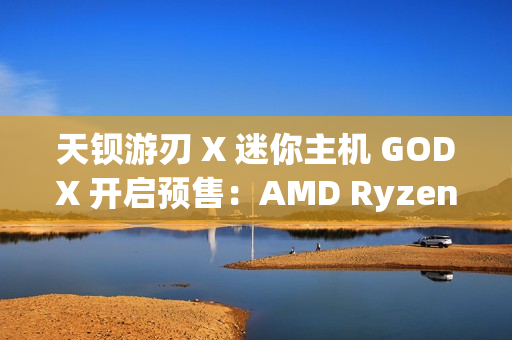 天钡游刃 X 迷你主机 GODX 开启预售：AMD Ryzen 9 6900HX 处理器 + RX 6600LE 8G 独显，首发 3279 元