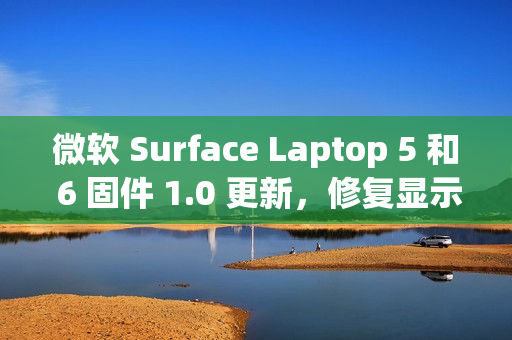 微软 Surface Laptop 5 和 6 固件 1.0 更新，修复显示和音频问题