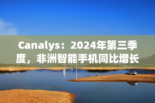 Canalys：2024年第三季度，非洲智能手机同比增长3%