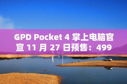 GPD Pocket 4 掌上电脑官宣 11 月 27 日预售：4999-8300 元
