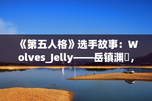 《第五人格》选手故事：Wolves_Jelly——岳镇渊渟，决胜千里