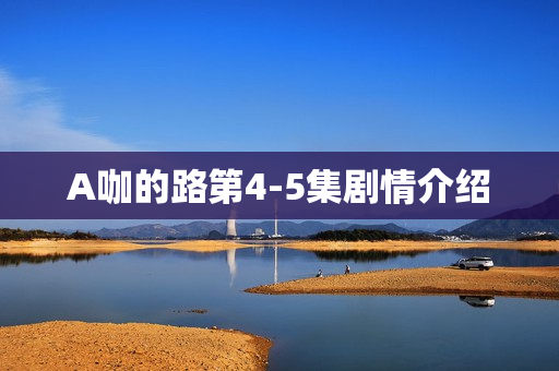 A咖的路第4-5集剧情介绍