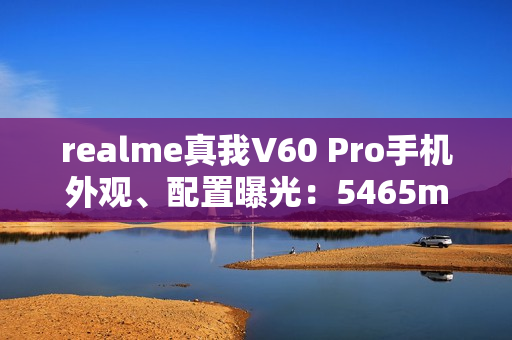 realme真我V60 Pro手机外观、配置曝光：5465mAh电池，6.67英寸LCD屏