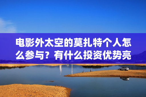 电影外太空的莫扎特个人怎么参与？有什么投资优势亮点？(电影外太空的莫扎特演员表)