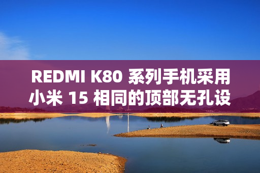 REDMI K80 系列手机采用小米 15 相同的顶部无孔设计，红外遥控功能保留