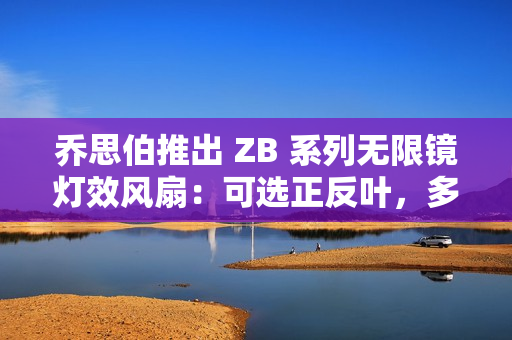 乔思伯推出 ZB 系列无限镜灯效风扇：可选正反叶，多颗装联体设计