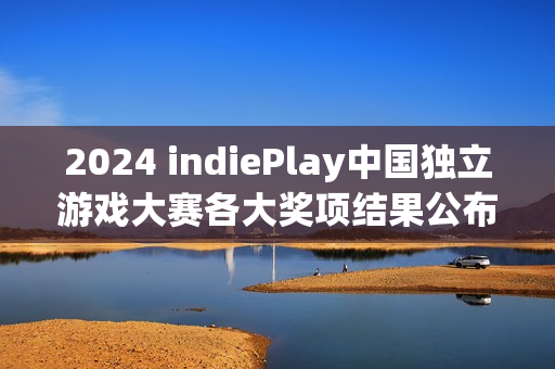 2024 indiePlay中国独立游戏大赛各大奖项结果公布！