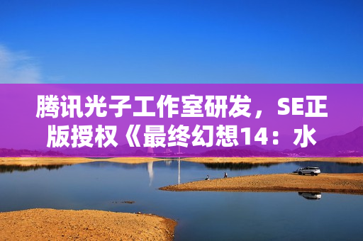 腾讯光子工作室研发，SE正版授权《最终幻想14：水晶世界》全球首曝