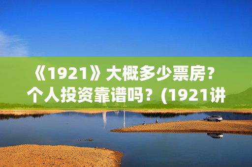 《1921》大概多少票房？ 个人投资靠谱吗？(1921讲了啥)