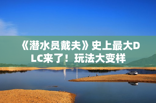 《潜水员戴夫》史上最大DLC来了！玩法大变样