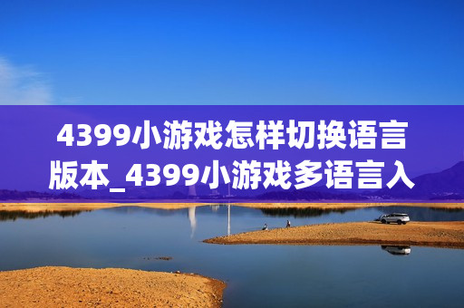 4399小游戏怎样切换语言版本_4399小游戏多语言入口与选择方法【方法】