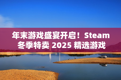 年末游戏盛宴开启！Steam 冬季特卖 2025 精选游戏推荐