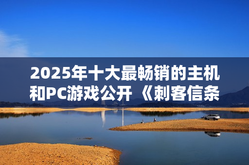 2025年十大最畅销的主机和PC游戏公开 《刺客信条：影》入围