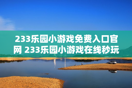233乐园小游戏免费入口官网 233乐园小游戏在线秒玩