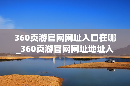 360页游官网网址入口在哪_360页游官网网址地址入口
