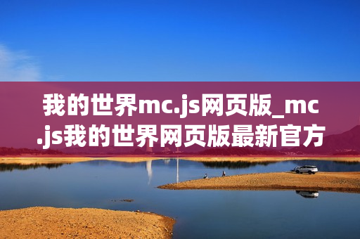 我的世界mc.js网页版_mc.js我的世界网页版最新官方正版免费入口